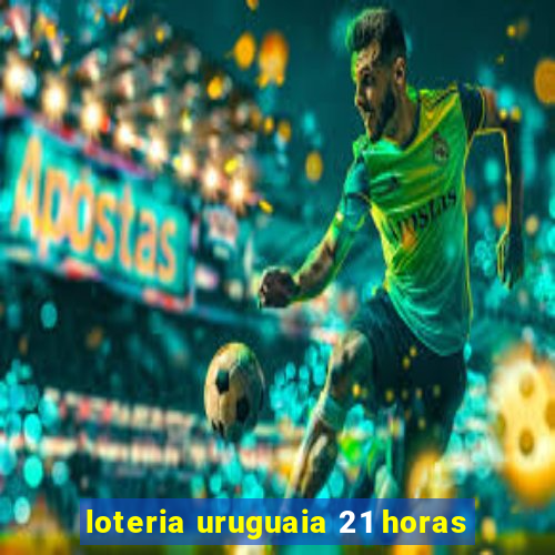 loteria uruguaia 21 horas